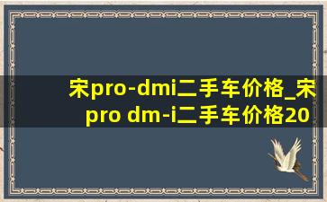 宋pro-dmi二手车价格_宋pro dm-i二手车价格2024款